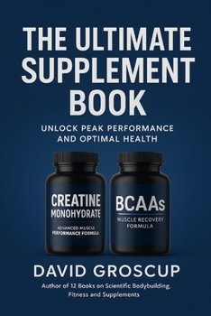The Ultimate Supplement Book: Unlock Peak Performance And Optimum Health