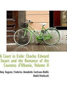 Hardcover A Court in Exile: Charles Edward Stuart and the Romance of the Countess D'Albanie, Volume II Book