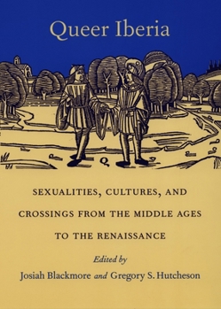 Queer Iberia: Sexualities, Cultures, and Crossings from the Middle Ages to the Renaissance - Book  of the Series Q
