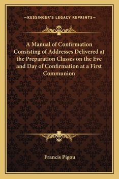 Paperback A Manual of Confirmation Consisting of Addresses Delivered at the Preparation Classes on the Eve and Day of Confirmation at a First Communion Book