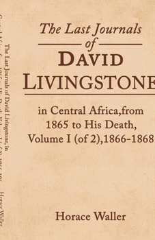 The Last Journals of David Livingstone, in Central Africa, from 1865 to His Death, Volume I (of 2), 1866-1868