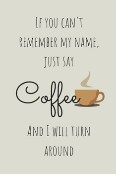 Paperback If You Can't Remember My Name Just Say Coffee And I Will Turn Around: Lined Notebook, funny novelty gift for journalling or note taking Book