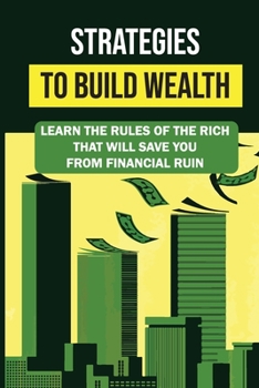Paperback Strategies To Build Wealth: Learn The Rules Of The Rich That Will Save You From Financial Ruin: Simple Steps To Building Wealth Book