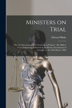 Paperback Ministers on Trial [microform]: Was the Execution of Riel Necessary or Proper?: Mr. Blake's Great Judgments, Delivered in the House of Commons of Cana Book