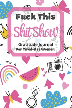 Paperback Fuck This Shit Show Gratitude Journal For Tired-Ass Women: Cuss words Gratitude Journal Gift For Tired-Ass Women and Girls; Blank Templates to Record Book