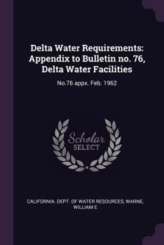 Paperback Delta Water Requirements: Appendix to Bulletin No. 76, Delta Water Facilities: No.76 Appx. Feb. 1962 Book