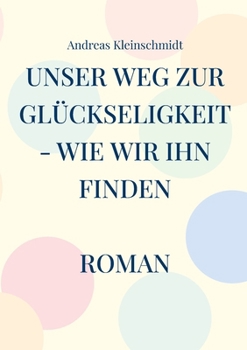 Unser Weg zur Glückseligkeit - wie wir ihn finden: Roman (German Edition)