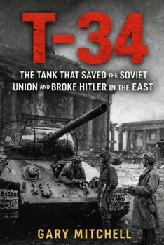T-34: The Tank That Saved the Soviet Union and Broke Hitler in the East (Steel Titans of World War II)
