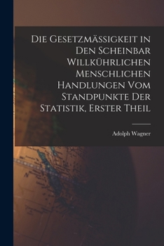 Paperback Die Gesetzmässigkeit in Den Scheinbar Willkührlichen Menschlichen Handlungen Vom Standpunkte Der Statistik, Erster Theil [German] Book