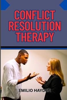 Paperback Conflict Resolution Therapy: Rebuilding Relationships, And Mastering Communication Skills For Personal And Professional Peace Book