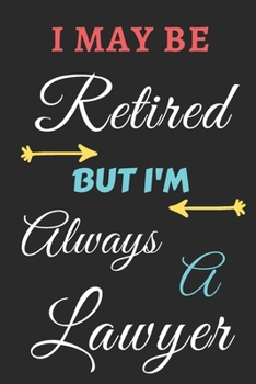 I May Be Retired But I'm Always A Lawyer: lined notebook,funny retired Lawyer gift