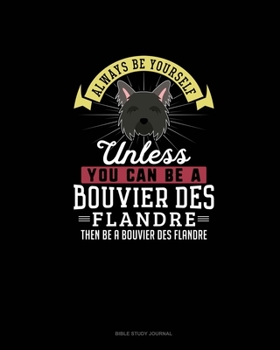 Paperback Always Be Yourself Unless You Can Be A Bouvier des Flandre Then Be A Bouvier des Flandre: Bible Study Journal Book