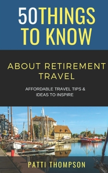 Paperback 50 Things to Know about Retirement Travel: Affordable Travel Tips & Ideas to Inspire Book