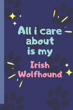 All I Care About  Is My Irish Wolfhound - Notebook: signed Notebook/Journal Book to Write in, (6” x 9”), 120 Pages
