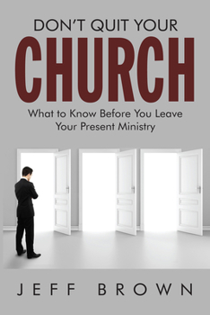 Don't Quit Your Church: What you Must Know Before Leaving Your Current Ministry