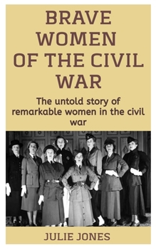 Paperback Brave Women Of The Civil War: The Untold Story Of Remarkable Women In The Civil War Book