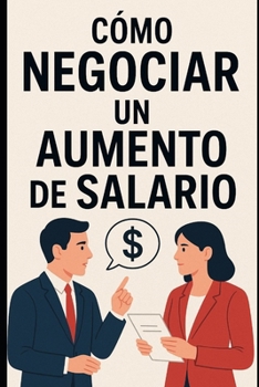 Cómo Negociar un Aumento de Salario (Spanish Edition)