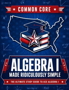 Paperback Common Core Algebra I Made Ridiculously Simple: Comprehensive Practice, Challenging Exercises, and Strategic Guidance for Complete Test-Day Confidence Book