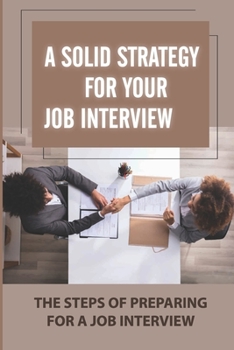 Paperback A Solid Strategy For Your Job Interview: The Steps Of Preparing For A Job Interview: The Skills Needed To Get The Job Book