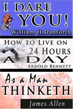 Paperback The Wisdom of William H. Danforth, James Allen & Arnold Bennett- Including: I Dare You!, As a Man Thinketh & How to Live on 24 Hours a Day Book