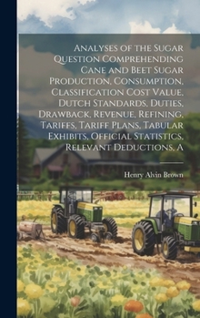 Hardcover A Analyses of the Sugar Question Comprehending Cane and Beet Sugar Production, Consumption, Classification Cost Value, Dutch Standards, Duties, Drawba Book