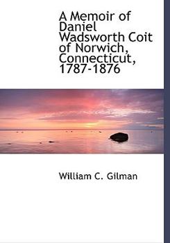 A Memoir of Daniel Wadsworth Coit of Norwich, Connecticut, 1787-1876