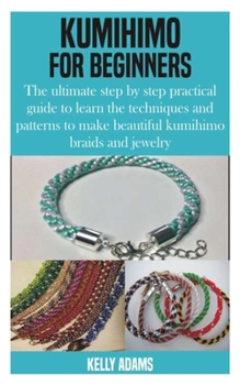 Paperback Kumihimo for Beginners: The ultimate step by step practical guide to learn the techniques and patterns to make beautiful kumihimo braids and j Book