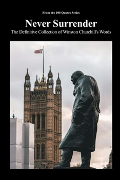 Never Surrender: The Definitive Collection of Winston Churchill's Words (The 100 Quotes Series)
