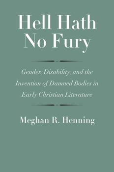 Hardcover Hell Hath No Fury: Gender, Disability, and the Invention of Damned Bodies in Early Christian Literature Book