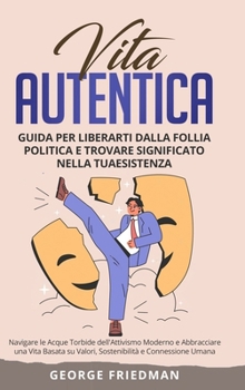 Hardcover Vita Autentica: Guida per Liberarti dalla Follia Politica e Trovare Significato nella Tua Esistenza: Navigare le Acque Torbide dell'At [Italian] Book