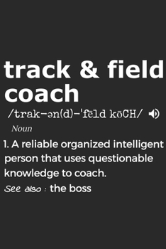 Track And Field Coach Noun 1. Reliable Organized Intelligent Person That Uses Questionable Knowledge To Coach. See Also :  the boss: Handy Notebook ... Creating Drills And Keeping Game Stats To