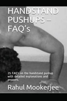 HANDSTAND PUSHUPS – FAQ’s: 25 FAQ’s on the handstand pushup with detailed explanations and answers.