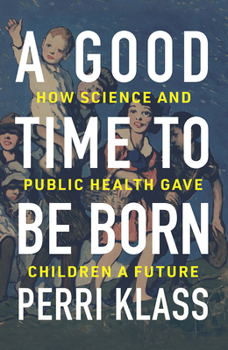 Hardcover A Good Time to Be Born: How Science and Public Health Gave Children a Future Book