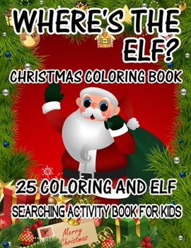 Where's The ELF? Christmas Coloring Book 25 Coloring And Elf Searching Activity Book For Kids: ( ELF ) Search And Find Book For Kids