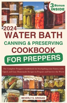 WATER BATH CANNING AND PRESERVING COOKBOOK FOR PREPPERS: The Complete Preppers' Guidebook for Stockpiling your Pantry with Quick and Easy Homemade Recipes to Prepare and Survive the Worst