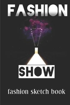 Fashion Show Sketch Book: Fashion Sketchbook Figure Template: Template for Easily Sketching Your Fashion Design Styles and Building Your Portfol