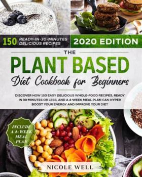 The Plant-Based Diet Cookbook for Beginners: Discover how 135 Delicious Whole-Food Recipes, Ready in 30 Minutes or less, and a 4-Week Meal Plan Can Hyper Boost Your Energy and Improve Your Diet