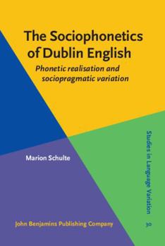 Hardcover The Sociophonetics of Dublin English: Phonetic Realisation and Sociopragmatic Variation (Studies in Language Variation, 30) Book