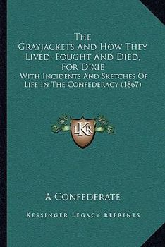 Paperback The Grayjackets And How They Lived, Fought And Died, For Dixie: With Incidents And Sketches Of Life In The Confederacy (1867) Book