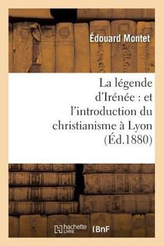 Paperback La Légende d'Irénée: Et l'Introduction Du Christianisme À Lyon (Éd.1880) [French] Book