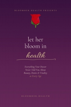Let Her Bloom in Health: Everything Your Doctor Never Told You About Beauty, Desire & Vitality at Every Age
