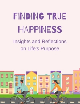Finding True Happiness: Insights and Reflections on Life's Purpose