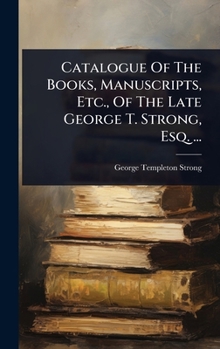 Hardcover Catalogue Of The Books, Manuscripts, Etc., Of The Late George T. Strong, Esq. ... Book