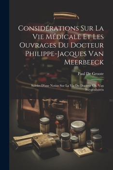 Considérations Sur La Vie Médicale Et Les Ouvrages Du Docteur Philippe-Jacques Van Meerbeeck: Suivies D'une Notice Sur La Vie Du Docteur Ch. Van Swygenhoven (French Edition)