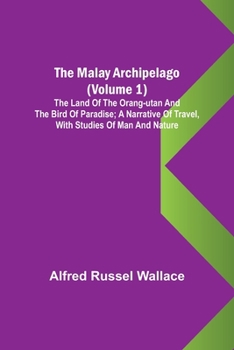 Paperback The Malay Archipelago (Volume 1); The Land of the Orang-utan and the Bird of Paradise; A Narrative of Travel, with Studies of Man and Nature Book