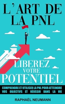 Paperback L'Art de la PNL: Libérez Votre Potentiel: Comprendre et utiliser la PNL pour atteindre vos objectifs et réussir dans la vie Livre de dé [French] Book