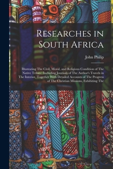 Paperback Researches in South Africa: Illustrating The Civil, Moral, and Religious Condition of The Native Tribes: Including Journals of The Author's Travel Book