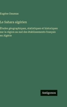 Le Sahara algérien: Études géographiques, statistiques et historiques sur la région au sud des établissements français en Algérie