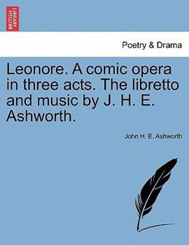 Paperback Leonore. a Comic Opera in Three Acts. the Libretto and Music by J. H. E. Ashworth. Book
