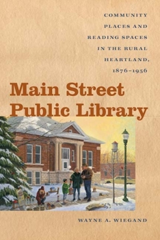Main Street Public Library: Community Places and Reading Spaces in the Rural Heartland, 1876-1956 - Book  of the Iowa and the Midwest Experience